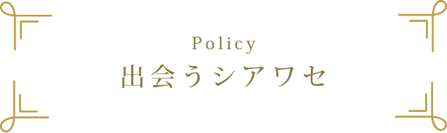 ポリシー:出会うシアワセ